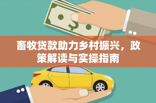 玛曲畜牧贷款助力乡村振兴，政策解读与实操指南