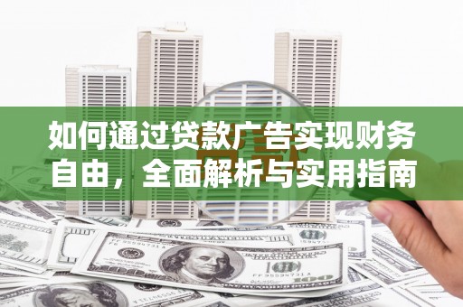 玛曲如何通过贷款广告实现财务自由，全面解析与实用指南