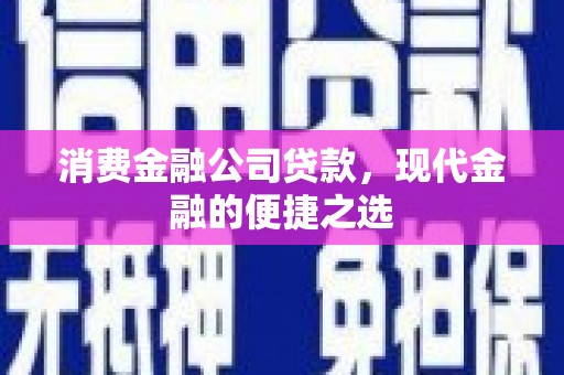 玛曲消费金融公司贷款，现代金融的便捷之选
