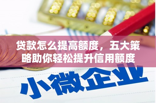 玛曲贷款怎么提高额度，五大策略助你轻松提升信用额度
