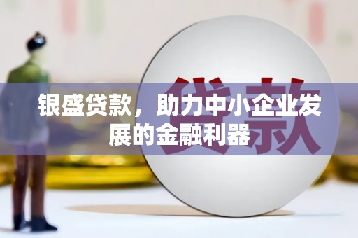 玛曲银盛贷款，助力中小企业发展的金融利器
