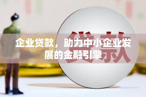 玛曲企业贷款，助力中小企业发展的金融引擎