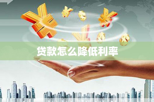 玛曲贷款怎么降低利率