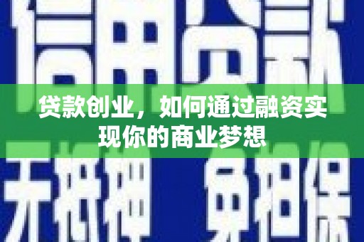 玛曲贷款创业，如何通过融资实现你的商业梦想