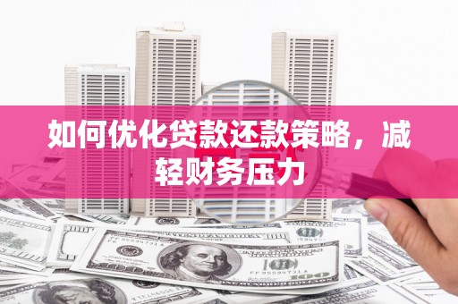 玛曲如何优化贷款还款策略，减轻财务压力