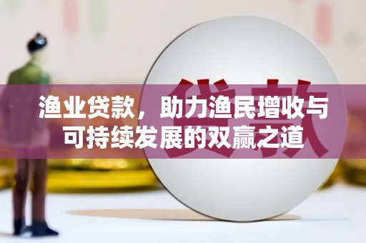 玛曲渔业贷款，助力渔民增收与可持续发展的双赢之道