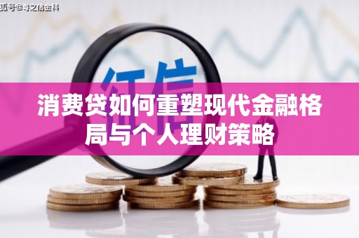 玛曲消费贷如何重塑现代金融格局与个人理财策略