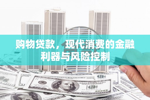 玛曲购物贷款，现代消费的金融利器与风险控制