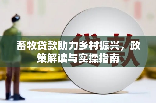 玛曲畜牧贷款助力乡村振兴，政策解读与实操指南
