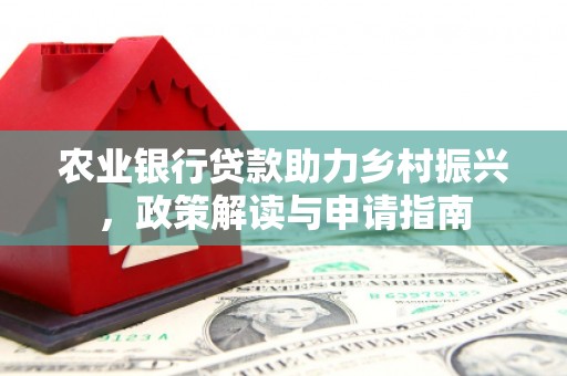 玛曲农业银行贷款助力乡村振兴，政策解读与申请指南