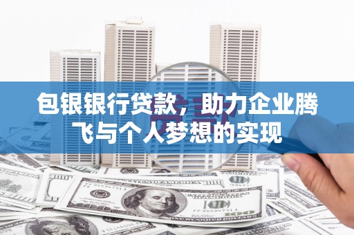 玛曲包银银行贷款，助力企业腾飞与个人梦想的实现