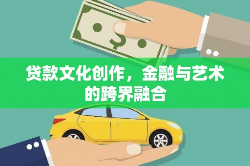 玛曲贷款文化创作，金融与艺术的跨界融合