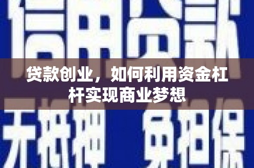 玛曲贷款创业，如何利用资金杠杆实现商业梦想