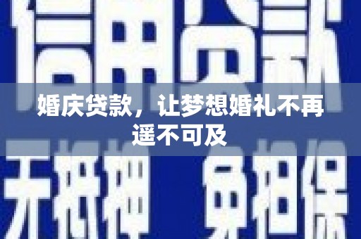 玛曲婚庆贷款，让梦想婚礼不再遥不可及