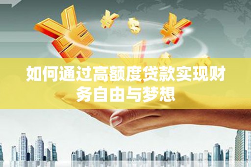 玛曲如何通过高额度贷款实现财务自由与梦想