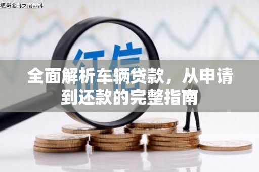 玛曲全面解析车辆贷款，从申请到还款的完整指南