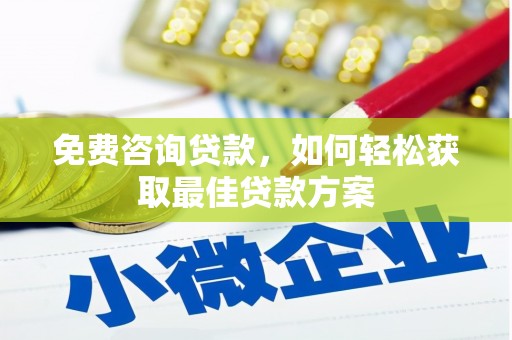玛曲免费咨询贷款，如何轻松获取最佳贷款方案