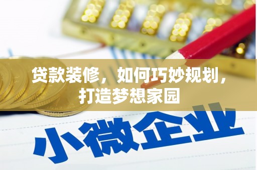 玛曲贷款装修，如何巧妙规划，打造梦想家园