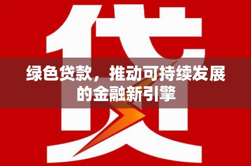 玛曲绿色贷款，推动可持续发展的金融新引擎
