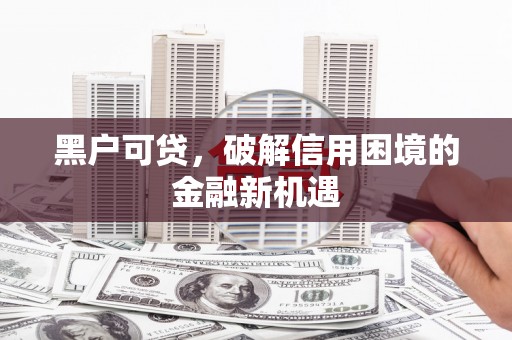 玛曲黑户可贷，破解信用困境的金融新机遇