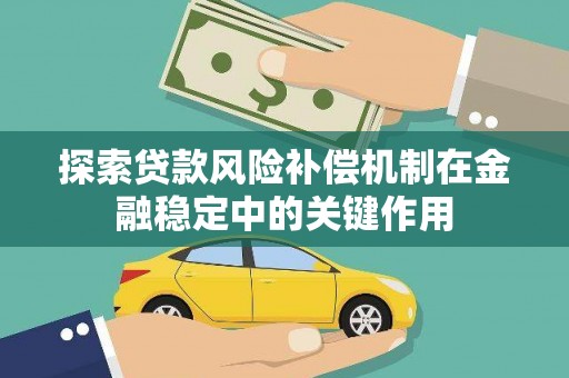 玛曲探索贷款风险补偿机制在金融稳定中的关键作用