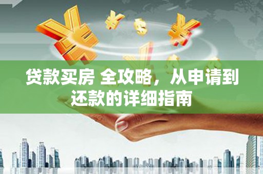 玛曲贷款买房 全攻略，从申请到还款的详细指南