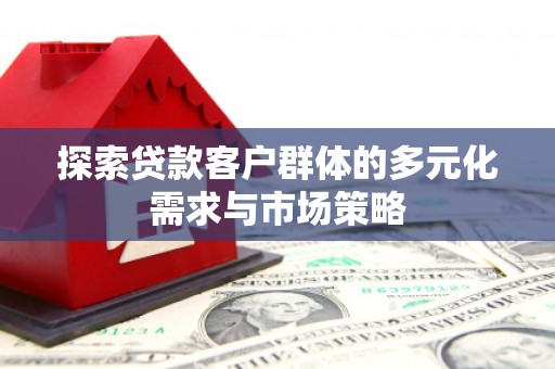 玛曲探索贷款客户群体的多元化需求与市场策略