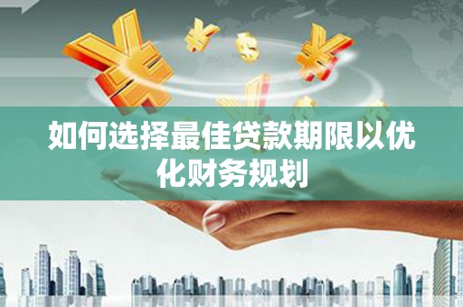 玛曲如何选择最佳贷款期限以优化财务规划