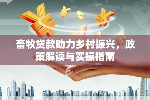 玛曲畜牧贷款助力乡村振兴，政策解读与实操指南