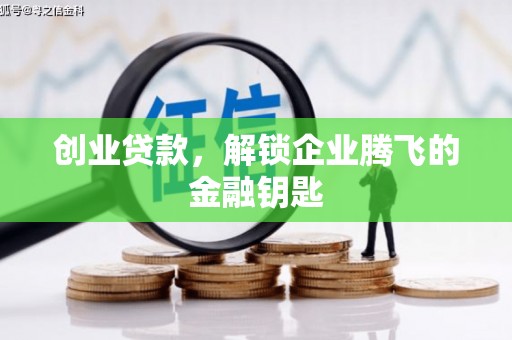玛曲创业贷款，解锁企业腾飞的金融钥匙