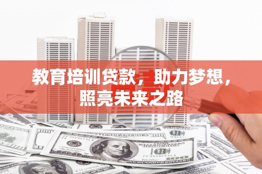 玛曲教育培训贷款，助力梦想，照亮未来之路