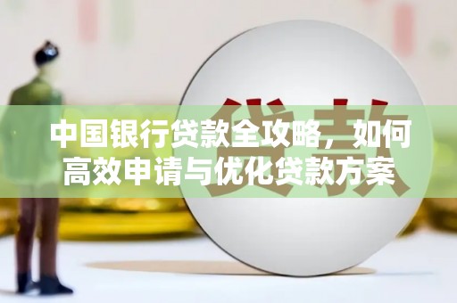 玛曲中国银行贷款全攻略，如何高效申请与优化贷款方案