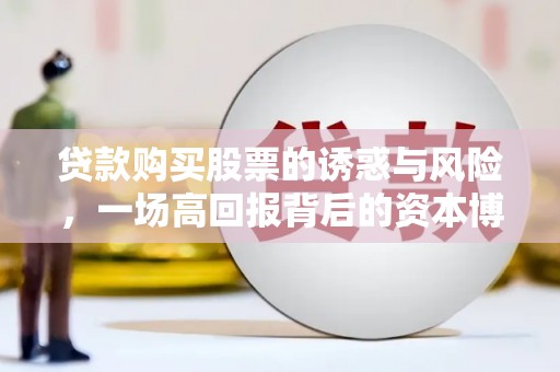 玛曲贷款购买股票的诱惑与风险，一场高回报背后的资本博弈