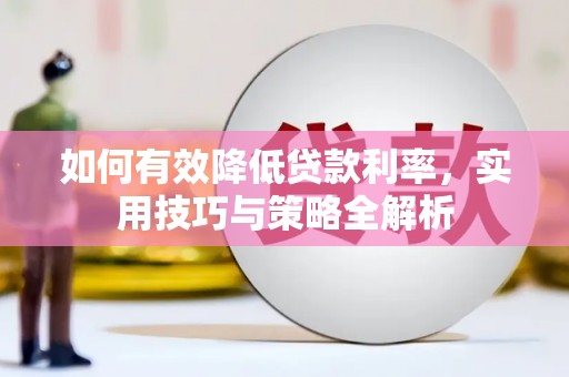 玛曲如何有效降低贷款利率，实用技巧与策略全解析