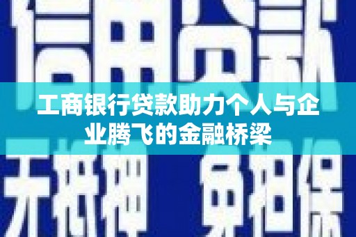玛曲工商银行贷款助力个人与企业腾飞的金融桥梁
