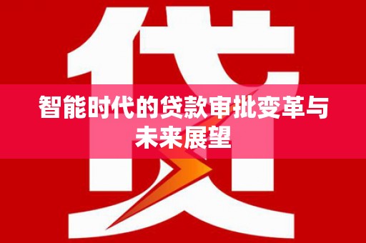 玛曲智能时代的贷款审批变革与未来展望