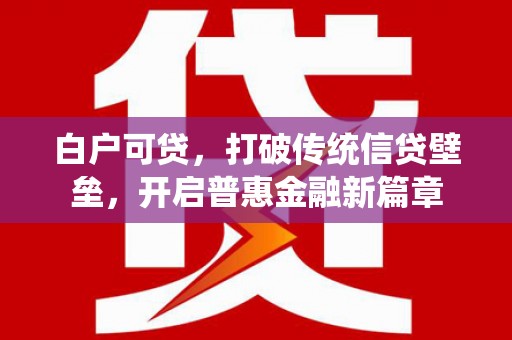 玛曲白户可贷，打破传统信贷壁垒，开启普惠金融新篇章