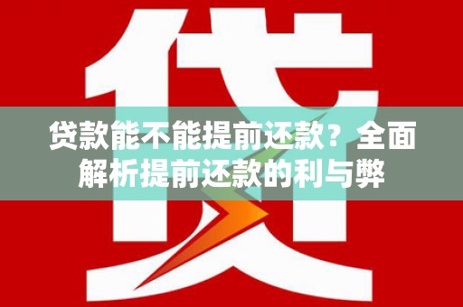 玛曲贷款能不能提前还款？全面解析提前还款的利与弊