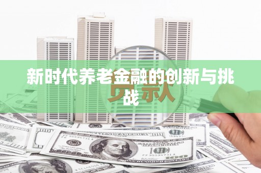 玛曲新时代养老金融的创新与挑战