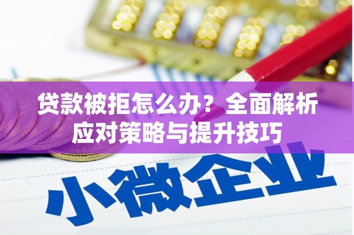 玛曲贷款被拒怎么办？全面解析应对策略与提升技巧