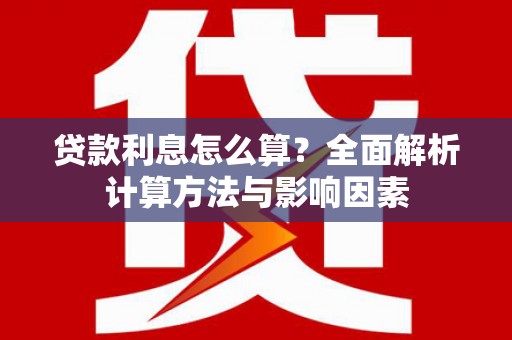 玛曲贷款利息怎么算？全面解析计算方法与影响因素