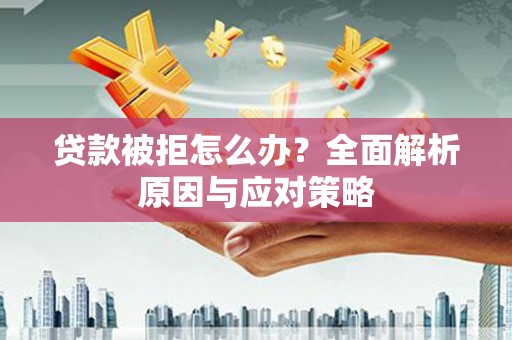 玛曲贷款被拒怎么办？全面解析原因与应对策略