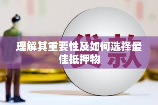 玛曲理解其重要性及如何选择最佳抵押物
