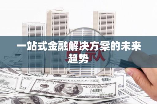 玛曲一站式金融解决方案的未来趋势