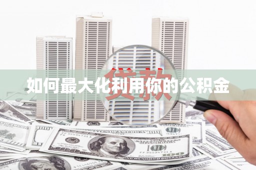 玛曲如何最大化利用你的公积金
