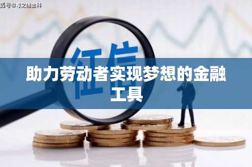 玛曲助力劳动者实现梦想的金融工具