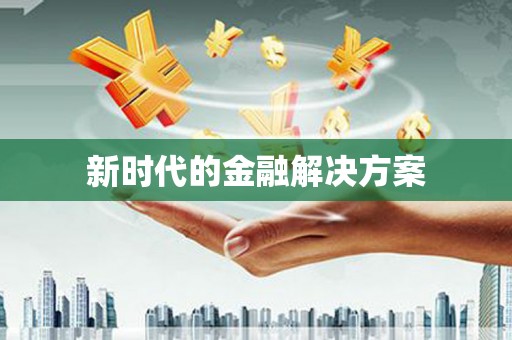 玛曲新时代的金融解决方案