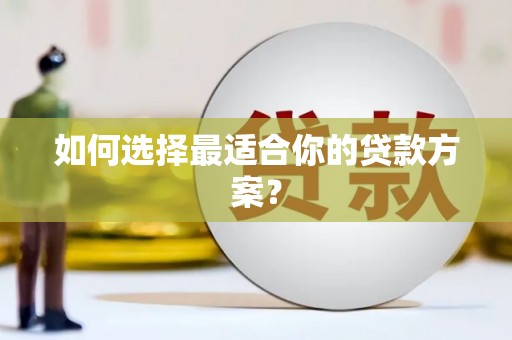 玛曲如何选择最适合你的贷款方案？