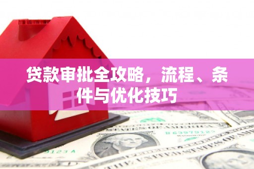 玛曲贷款审批全攻略，流程、条件与优化技巧
