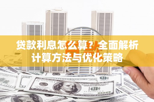 玛曲贷款利息怎么算？全面解析计算方法与优化策略